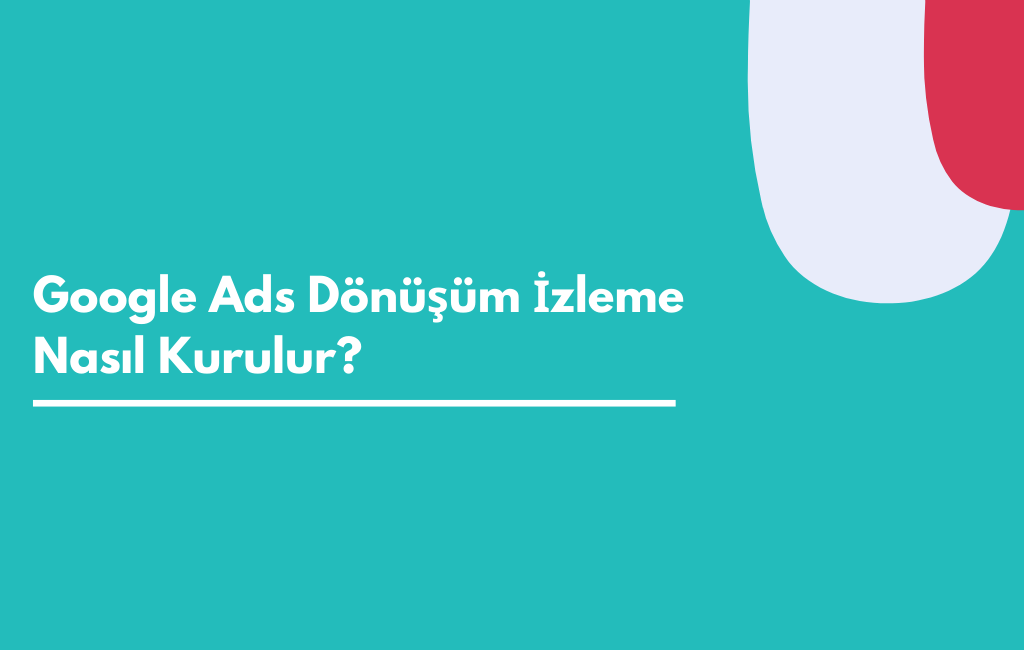 Google Ads Dönüşüm İzleme Nasıl Kurulur