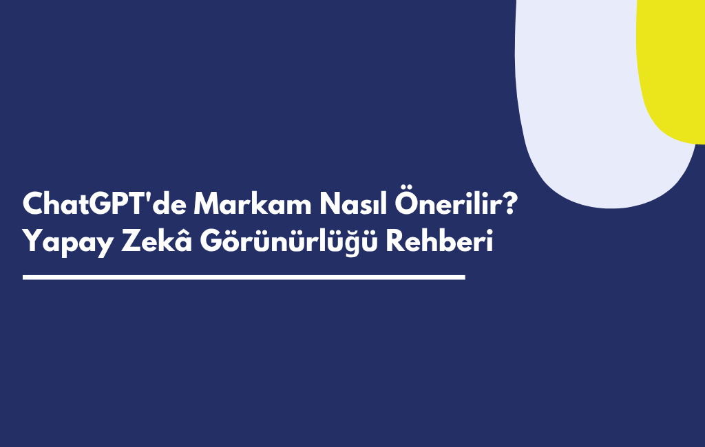ChatGPT'de Markam Nasıl Önerilir? Yapay Zekâ Görünürlüğü Rehberi